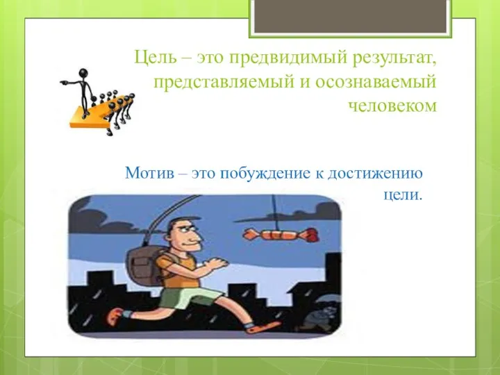 Цель – это предвидимый результат, представляемый и осознаваемый человеком Мотив – это побуждение к достижению цели.