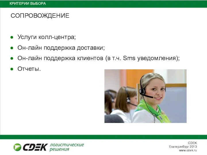 КРИТЕРИИ ВЫБОРА СОПРОВОЖДЕНИЕ Услуги колл-центра; Он-лайн поддержка доставки; Он-лайн поддержка клиентов (в т.ч. Sms уведомления); Отчеты.