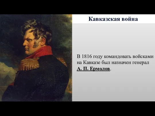 Кавказская война В 1816 году командовать войсками на Кавказе был назначен генерал А. П. Ермолов.