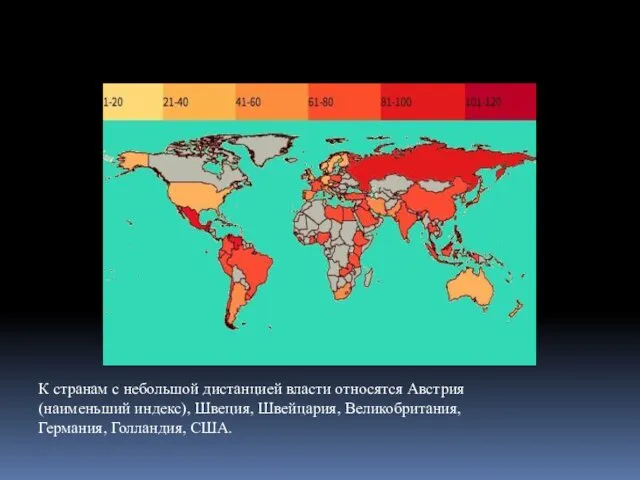 К странам с небольшой дистанцией власти относятся Австрия (наименьший индекс), Швеция, Швейцария, Великобритания, Германия, Голландия, США.