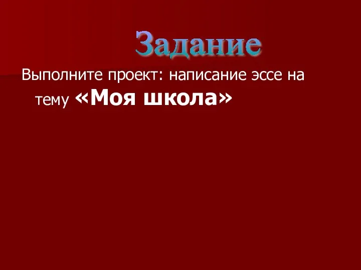 Выполните проект: написание эссе на тему «Моя школа» Задание