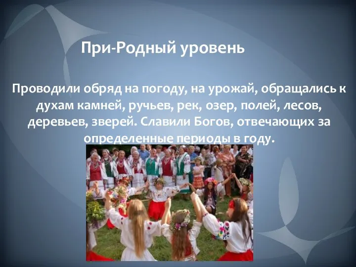 При-Родный уровень Проводили обряд на погоду, на урожай, обращались к