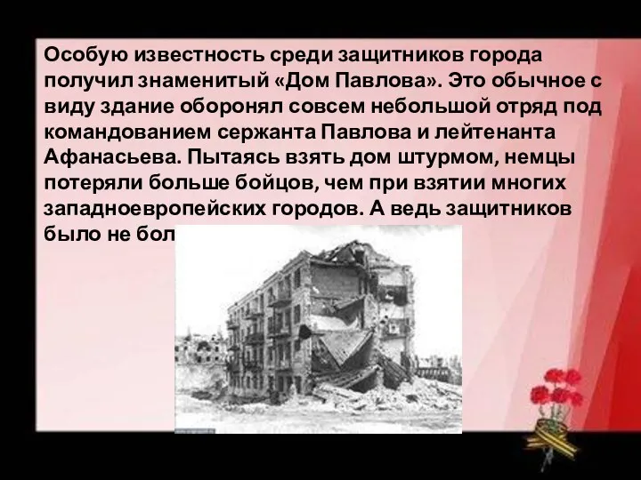 Особую известность среди защитников города получил знаменитый «Дом Павлова». Это