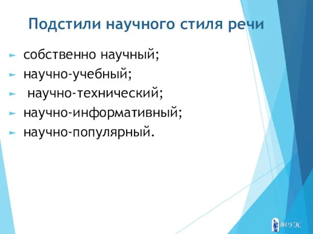 Подстили научного стиля речи собственно научный; научно-учебный; научно-технический; научно-информативный; научно-популярный.