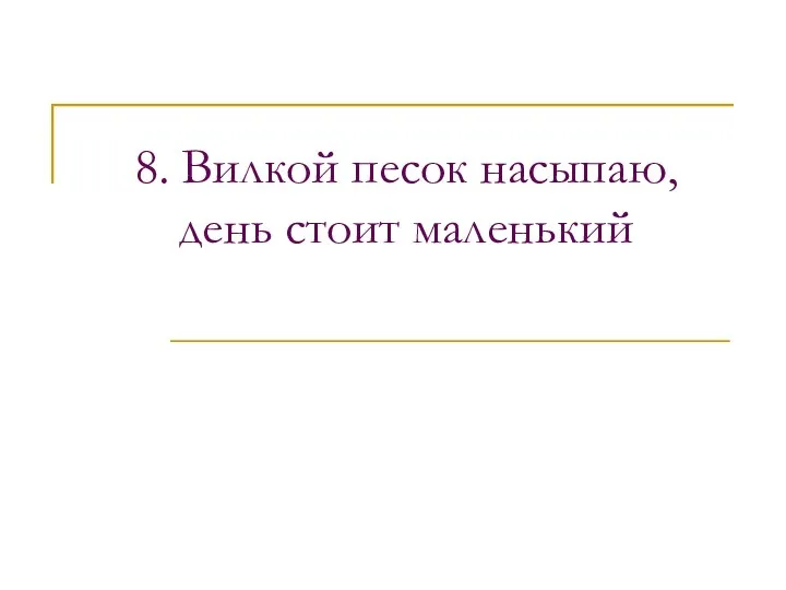 8. Вилкой песок насыпаю, день стоит маленький