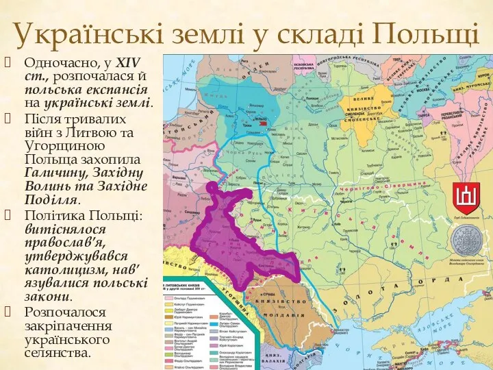 Українські землі у складі Польщі Одночасно, у ХІV ст., розпочалася й польська експансія