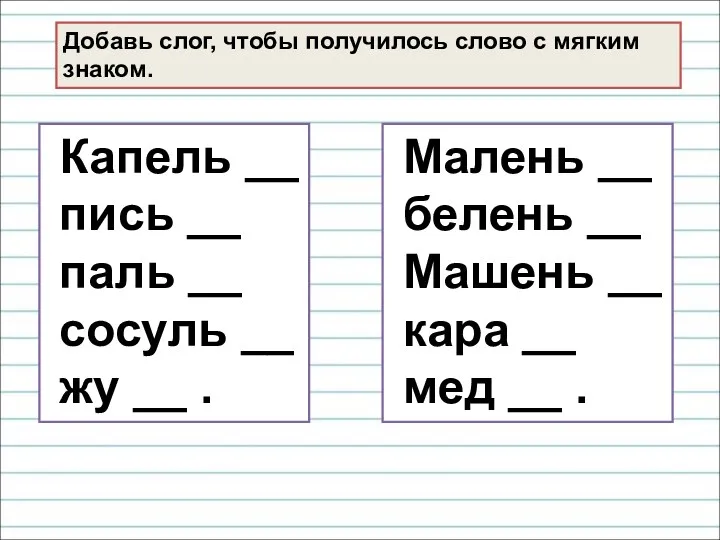 Добавь слог, чтобы получилось слово с мягким знаком. Капель __ пись __ паль