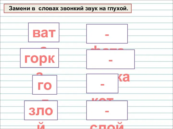 Замени в словах звонкий звук на глухой. вата - фата горка - корка