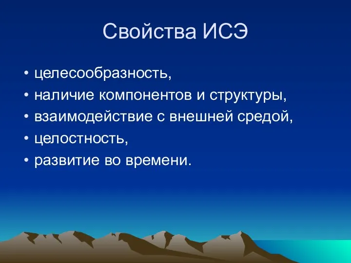 Свойства ИСЭ целесообразность, наличие компонентов и структуры, взаимодействие с внешней средой, целостность, развитие во времени.