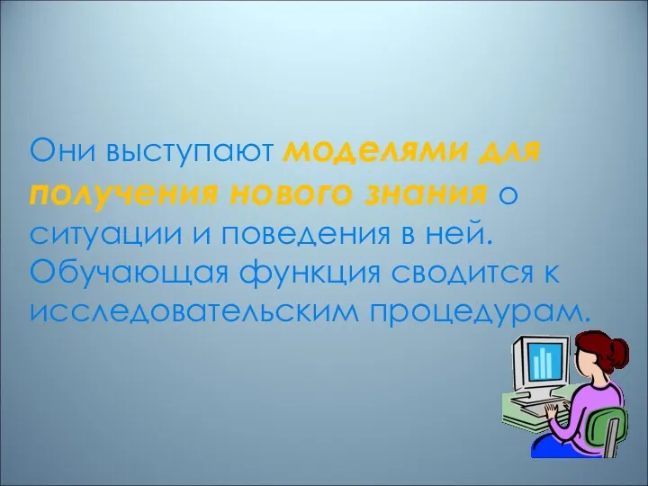 Они выступают моделями для получения нового знания о ситуации и