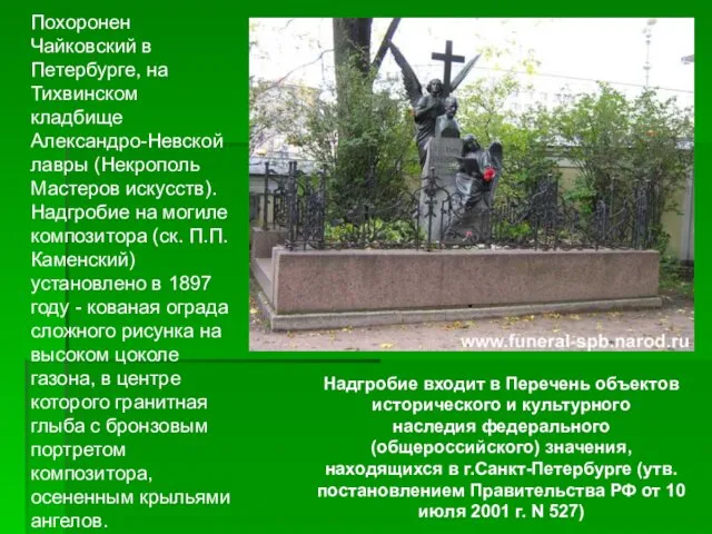 Похоронен Чайковский в Петербурге, на Тихвинском кладбище Александро-Невской лавры (Некрополь Мастеров искусств). Надгробие