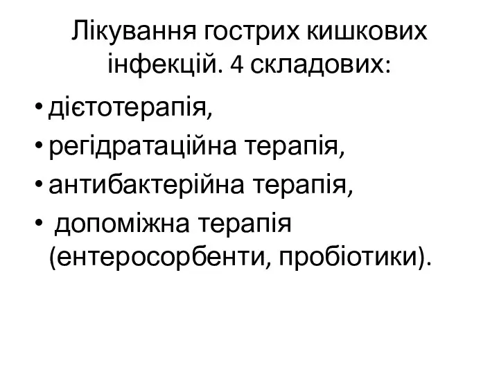 Лікування гострих кишкових інфекцій. 4 складових: дієтотерапія, регідратаційна терапія, антибактерійна терапія, допоміжна терапія (ентеросорбенти, пробіотики).