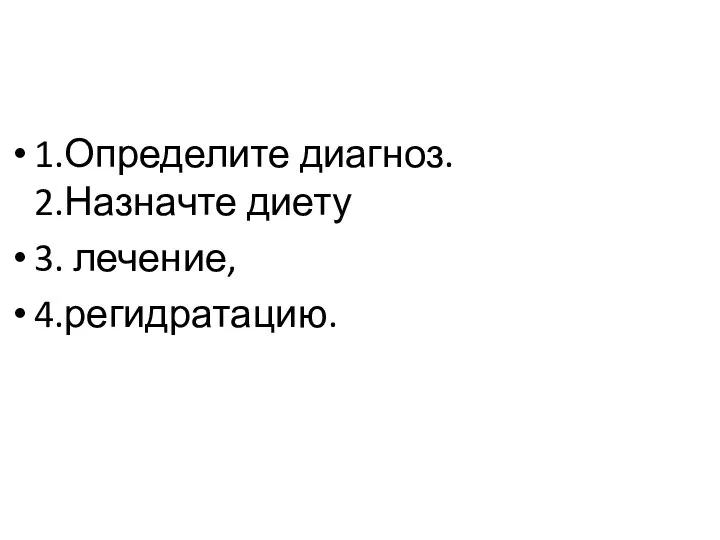 1.Определите диагноз. 2.Назначте диету 3. лечение, 4.регидратацию.