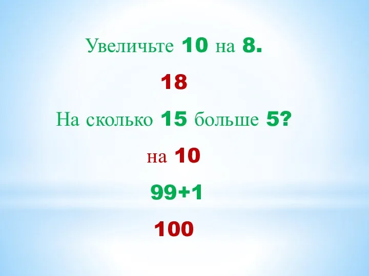 Увеличьте 10 на 8. 18 На сколько 15 больше 5? на 10 99+1 100