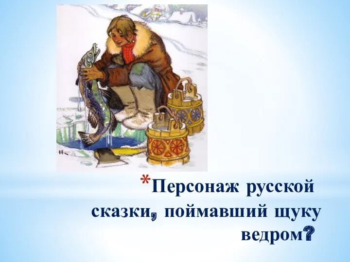 Персонаж русской сказки, поймавший щуку ведром?