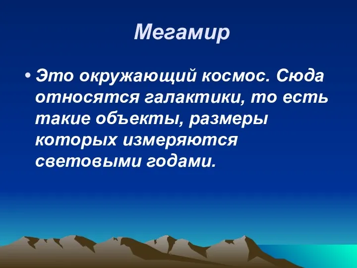 Мегамир Это окружающий космос. Сюда относятся галактики, то есть такие объекты, размеры которых измеряются световыми годами.