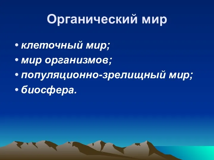 Органический мир клеточный мир; мир организмов; популяционно-зрелищный мир; биосфера.