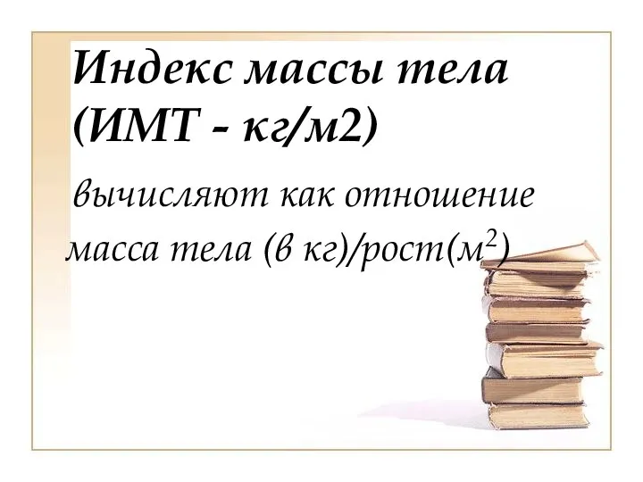 Индекс массы тела (ИМТ - кг/м2) вычисляют как отношение масса тела (в кг)/рост(м2)