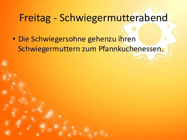 Freitag - Schwiegermutterabend Die Schwiegersohne gehenzu ihren Schwiegermuttern zum Pfannkuchenessen.