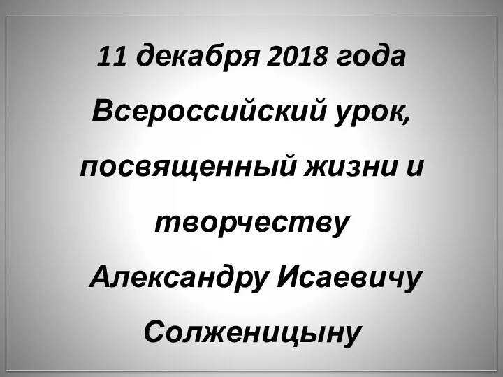 11 декабря 2018 года Всероссийский урок, посвященный жизни и творчеству Александру Исаевичу Солженицыну