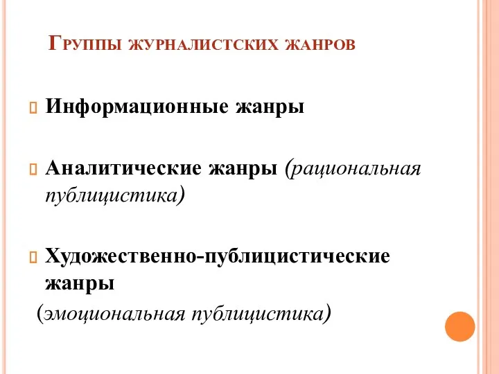 Группы журналистских жанров Информационные жанры Аналитические жанры (рациональная публицистика) Художественно-публицистические жанры (эмоциональная публицистика)