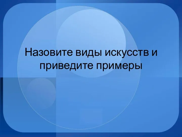 Назовите виды искусств и приведите примеры