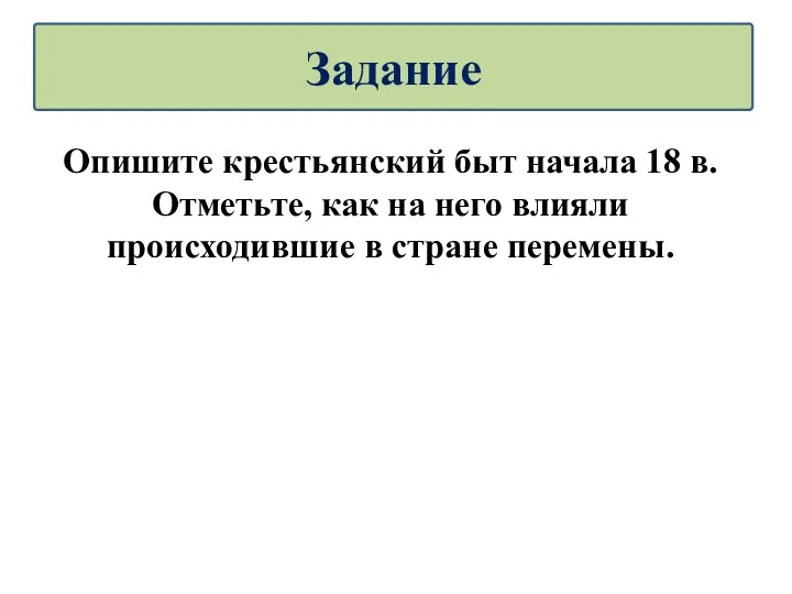 Опишите крестьянский быт начала 18 в. Отметьте, как на него влияли происходившие в стране перемены. Задание