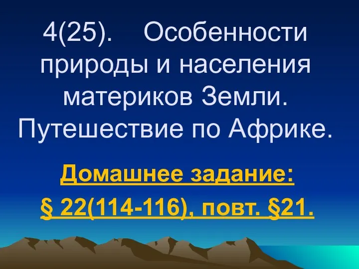 4(25). Особенности природы и населения материков Земли. Путешествие по Африке. Домашнее задание: § 22(114-116), повт. §21.