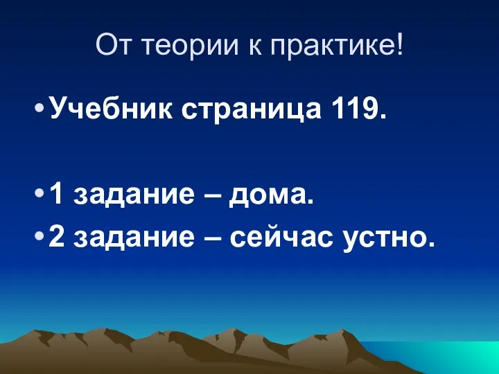 От теории к практике! Учебник страница 119. 1 задание – дома. 2 задание – сейчас устно.