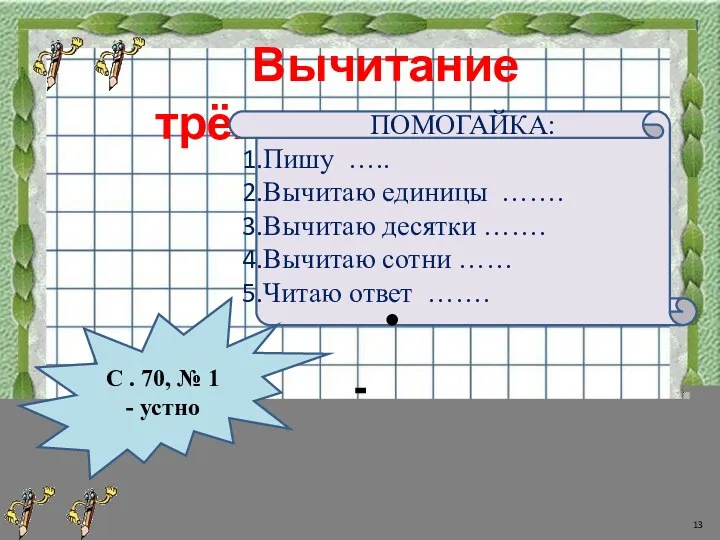 Вычитание трёхзначных чисел ПОМОГАЙКА: Пишу ….. Вычитаю единицы ……. Вычитаю