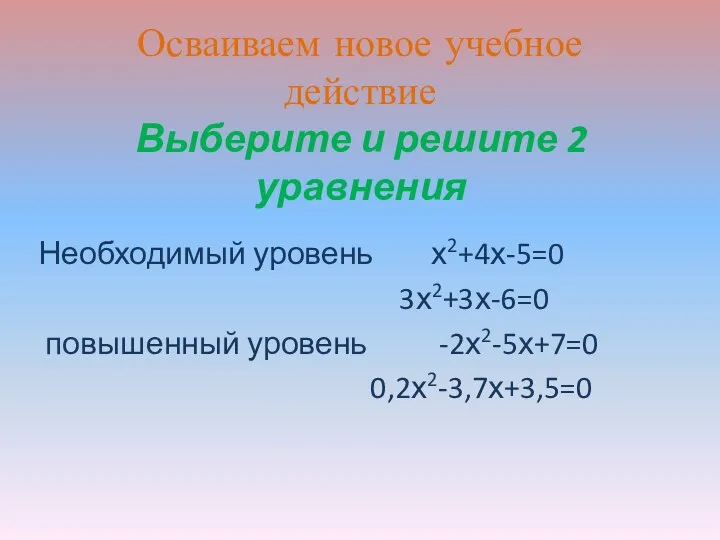 Выберите и решите 2 уравнения Необходимый уровень х2+4х-5=0 3х2+3х-6=0 повышенный уровень -2х2-5х+7=0 0,2х2-3,7х+3,5=0