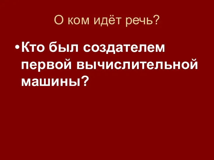 О ком идёт речь? Кто был создателем первой вычислительной машины?