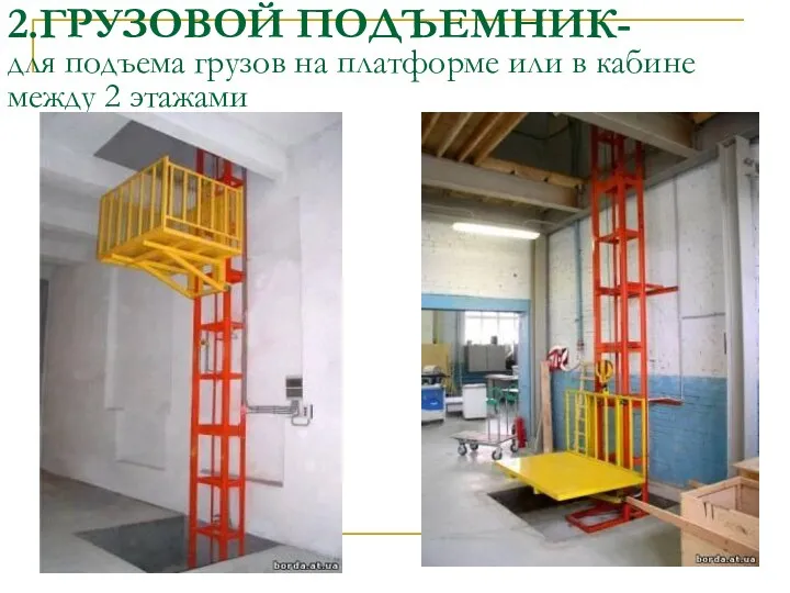 2.ГРУЗОВОЙ ПОДЪЕМНИК- для подъема грузов на платформе или в кабине между 2 этажами