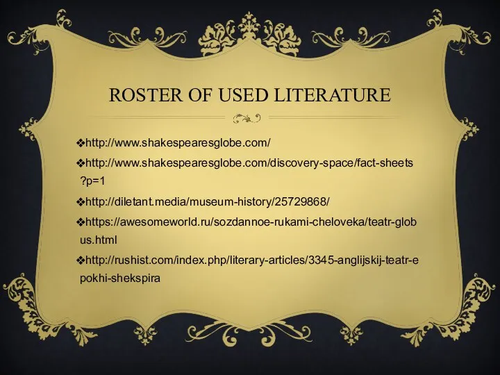 ROSTER OF USED LITERATURE http://www.shakespearesglobe.com/ http://www.shakespearesglobe.com/discovery-space/fact-sheets?p=1 http://diletant.media/museum-history/25729868/ https://awesomeworld.ru/sozdannoe-rukami-cheloveka/teatr-globus.html http://rushist.com/index.php/literary-articles/3345-anglijskij-teatr-epokhi-shekspira