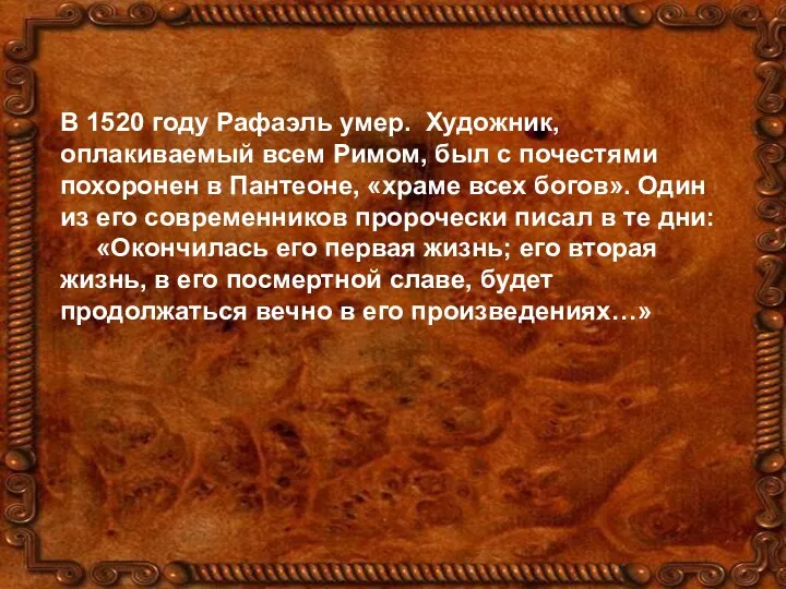 В 1520 году Рафаэль умер. Художник, оплакиваемый всем Римом, был