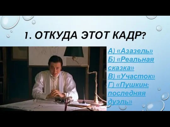 1. ОТКУДА ЭТОТ КАДР? А) «Азазель» Б) «Реальная сказка» В) «Участок» Г) «Пушкин: последняя дуэль»