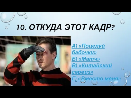 10. ОТКУДА ЭТОТ КАДР? А) «Поцелуй бабочки» Б) «Матч» В) «Китайский сервиз» Г) «Вместо меня»