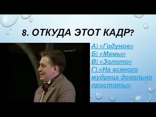 8. ОТКУДА ЭТОТ КАДР? А) «Годунов» Б) «Мамы» В) «Золото» Г) «На всякого мудреца довольно простоты»