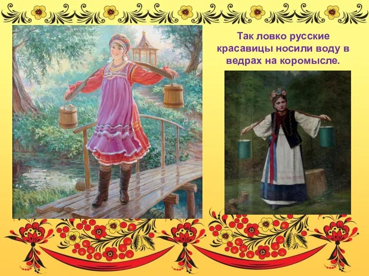 Так ловко русские красавицы носили воду в ведрах на коромысле.