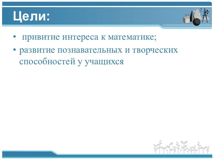 Цели: привитие интереса к математике; развитие познавательных и творческих способностей у учащихся