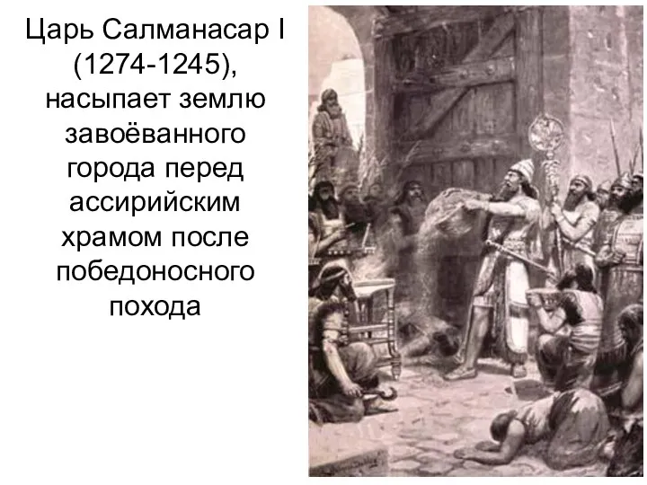 Царь Салманасар I (1274-1245), насыпает землю завоёванного города перед ассирийским храмом после победоносного похода