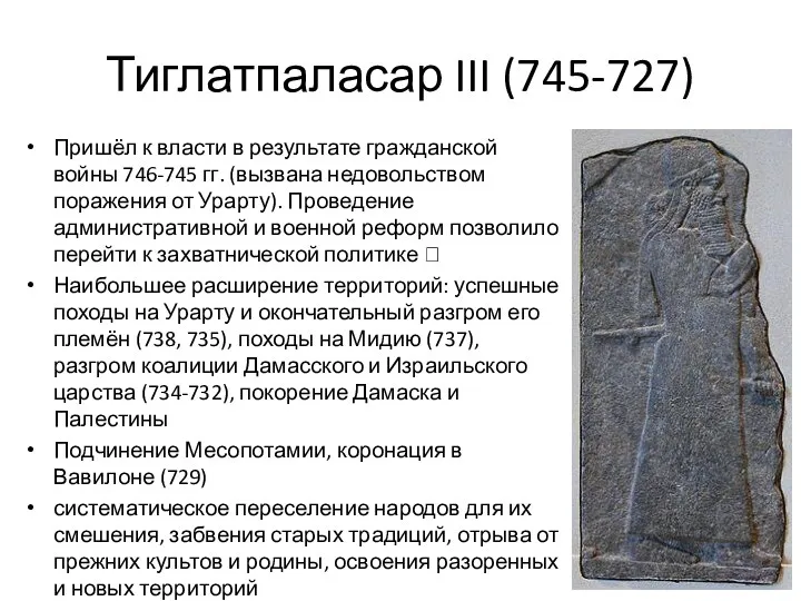 Тиглатпаласар III (745-727) Пришёл к власти в результате гражданской войны 746-745 гг. (вызвана