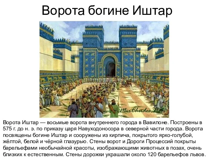 Ворота богине Иштар Ворота Иштар — восьмые ворота внутреннего города в Вавилоне. Построены