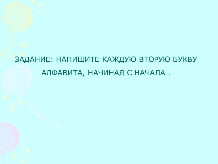 ЗАДАНИЕ: НАПИШИТЕ КАЖДУЮ ВТОРУЮ БУКВУ АЛФАВИТА, НАЧИНАЯ С НАЧАЛА .