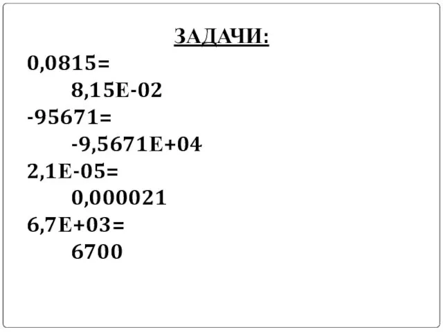 ЗАДАЧИ: 0,0815= 8,15Е-02 -95671= -9,5671Е+04 2,1Е-05= 0,000021 6,7Е+03= 6700