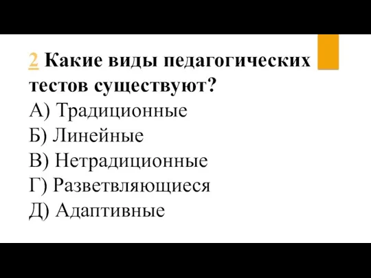 2 Какие виды педагогических тестов существуют? А) Традиционные Б) Линейные В) Нетрадиционные Г) Разветвляющиеся Д) Адаптивные