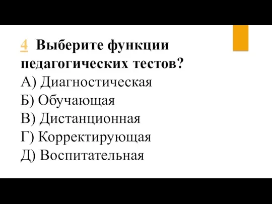 4 Выберите функции педагогических тестов? А) Диагностическая Б) Обучающая В) Дистанционная Г) Корректирующая Д) Воспитательная