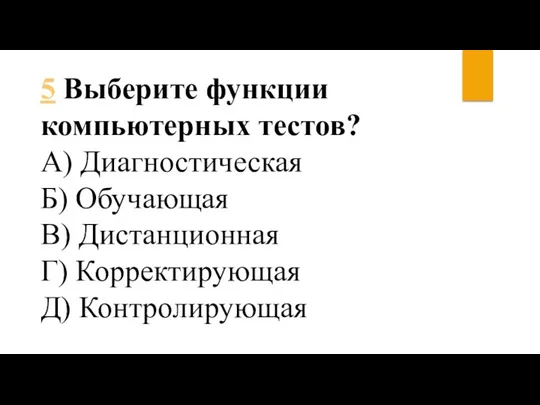 5 Выберите функции компьютерных тестов? А) Диагностическая Б) Обучающая В) Дистанционная Г) Корректирующая Д) Контролирующая