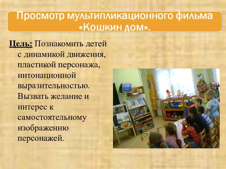 Цель: Познакомить детей с динамикой движения, пластикой персонажа, интонационной выразительностью.