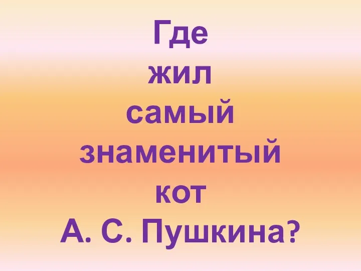 Где жил самый знаменитый кот А. С. Пушкина?